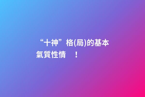“十神”格(局)的基本氣質性情！